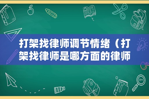 打架找律師調節情緒（打架找律師是哪方面的律師）