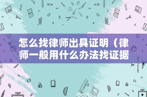 怎么找律師出具證明（律師一般用什么辦法找證據）