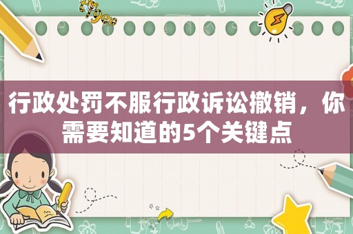 行政處罰不服行政訴訟撤銷，你需要知道的5個關鍵點