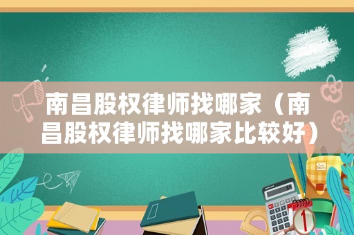 南昌股權律師找哪家（南昌股權律師找哪家比較好）