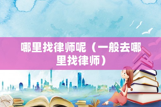 哪里找律師呢（一般去哪里找律師）