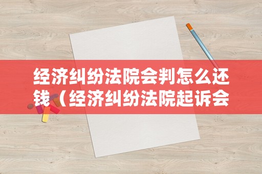 經(jīng)濟糾紛法院會判怎么還錢（經(jīng)濟糾紛法院起訴會判刑嗎）