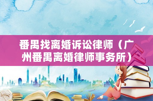 番禺找離婚訴訟律師（廣州番禺離婚律師事務所）