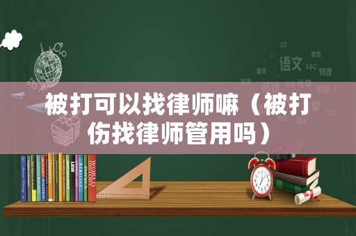被打可以找律師嘛（被打傷找律師管用嗎）