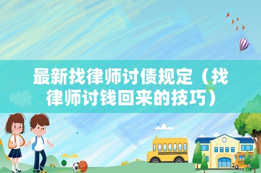 最新找律師討債規(guī)定（找律師討錢回來的技巧）