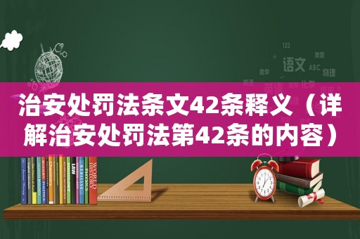 治安處罰法條文42條釋義（詳解治安處罰法第42條的內(nèi)容）