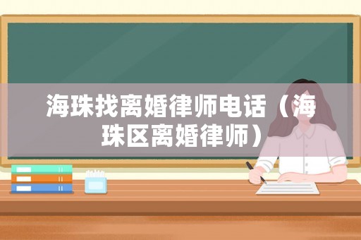 海珠找離婚律師電話（海珠區離婚律師）