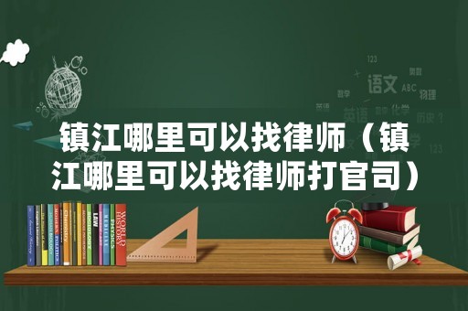 鎮江哪里可以找律師（鎮江哪里可以找律師打官司）