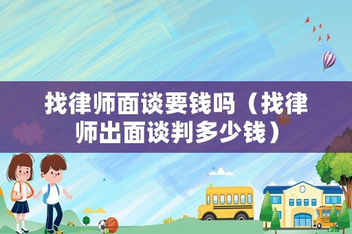 找律師面談要錢嗎（找律師出面談判多少錢）