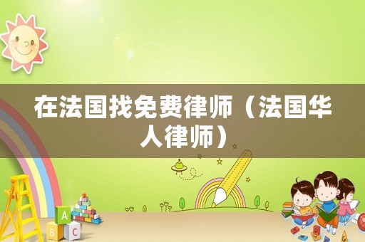 在法國找免費(fèi)律師（法國華人律師）