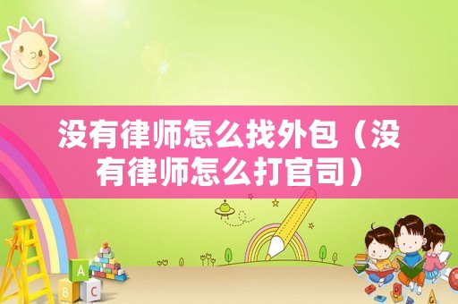 沒有律師怎么找外包（沒有律師怎么打官司）
