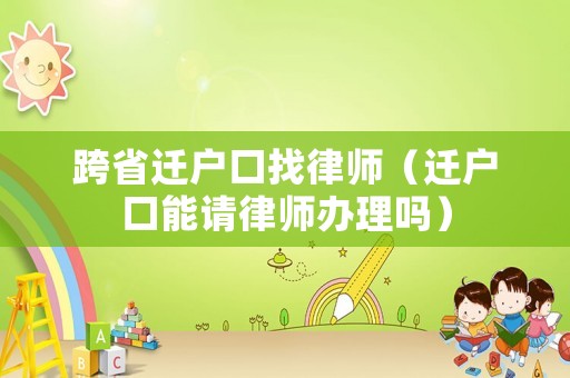 跨省遷戶口找律師（遷戶口能請律師辦理嗎）