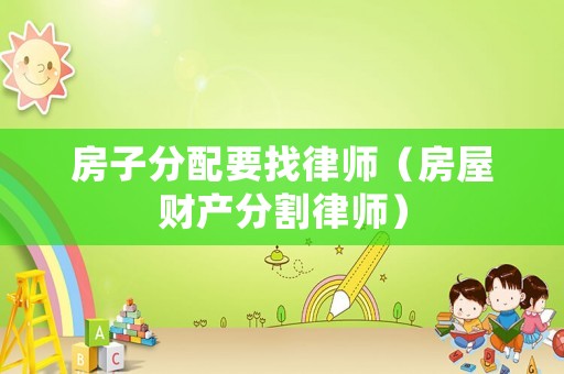 房子分配要找律師（房屋財產分割律師）