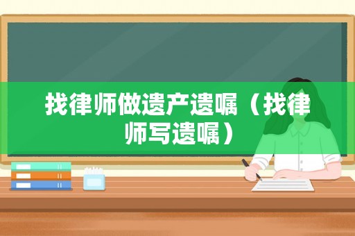 找律師做遺產遺囑（找律師寫遺囑）