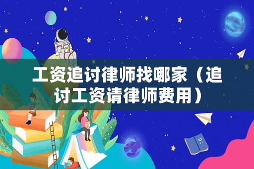 工資追討律師找哪家（追討工資請律師費用）