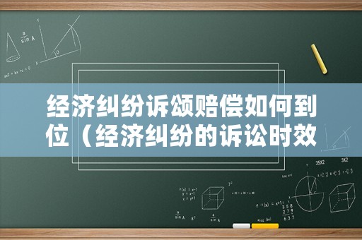 經濟糾紛訴頌賠償如何到位（經濟糾紛的訴訟時效是多久）