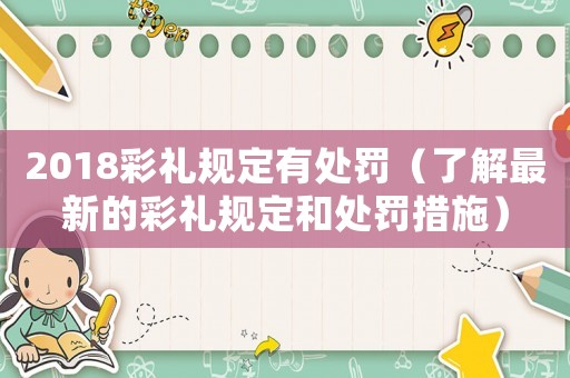 2018彩禮規(guī)定有處罰（了解最新的彩禮規(guī)定和處罰措施）
