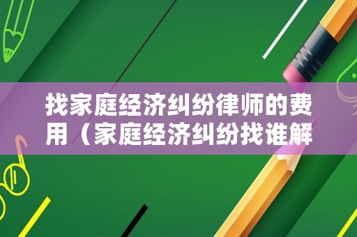 找家庭經濟糾紛律師的費用（家庭經濟糾紛找誰解決）