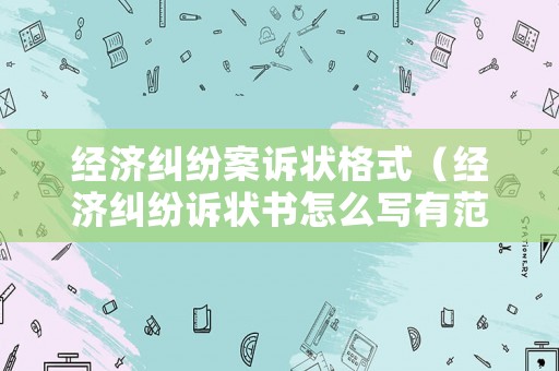 經濟糾紛案訴狀格式（經濟糾紛訴狀書怎么寫有范本）