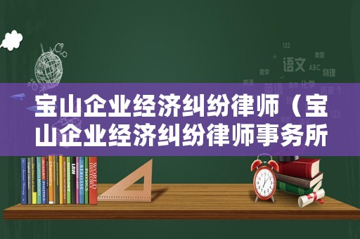 寶山企業經濟糾紛律師（寶山企業經濟糾紛律師事務所）