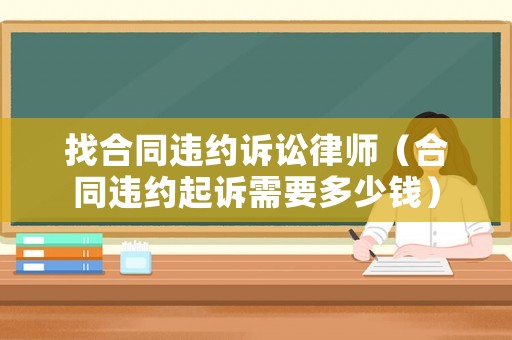 找合同違約訴訟律師（合同違約起訴需要多少錢）
