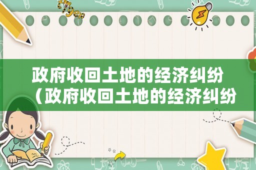 政府收回土地的經濟糾紛（政府收回土地的經濟糾紛案例）