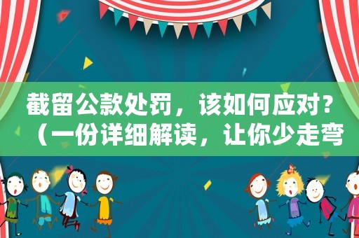 截留公款處罰，該如何應(yīng)對？（一份詳細(xì)解讀，讓你少走彎路）