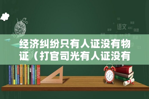 經(jīng)濟糾紛只有人證沒有物證（打官司光有人證沒有物證能否打贏）