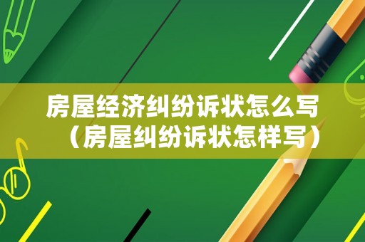 房屋經(jīng)濟糾紛訴狀怎么寫（房屋糾紛訴狀怎樣寫）