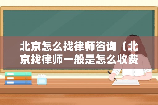北京怎么找律師咨詢（北京找律師一般是怎么收費的）