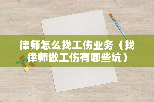 律師怎么找工傷業務（找律師做工傷有哪些坑）