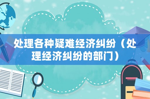 處理各種疑難經濟糾紛（處理經濟糾紛的部門）