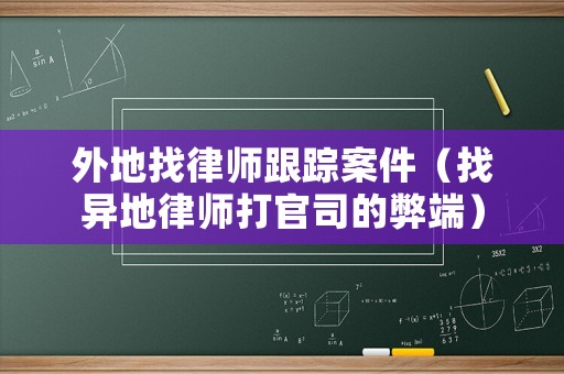 外地找律師跟蹤案件（找異地律師打官司的弊端）