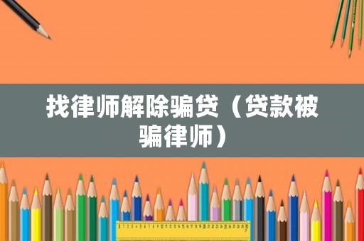 找律師解除騙貸（貸款被騙律師）