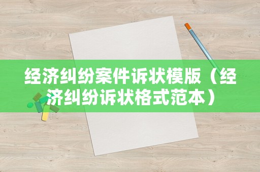 經(jīng)濟糾紛案件訴狀模版（經(jīng)濟糾紛訴狀格式范本）
