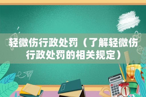 輕微傷行政處罰（了解輕微傷行政處罰的相關(guān)規(guī)定）