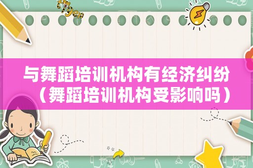 與舞蹈培訓機構有經濟糾紛（舞蹈培訓機構受影響嗎）