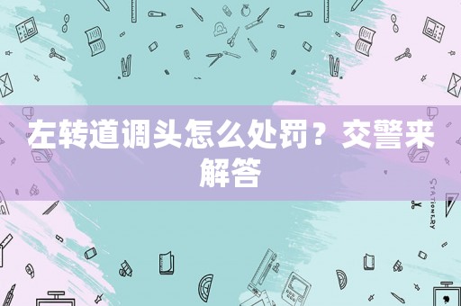 左轉道調頭怎么處罰？交警來解答