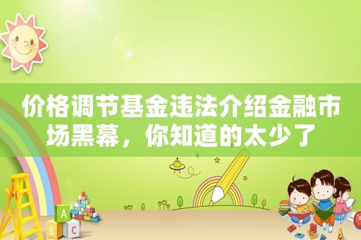 價格調節基金違法介紹金融市場黑幕，你知道的太少了