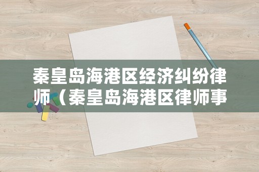 秦皇島海港區經濟糾紛律師（秦皇島海港區律師事務所）