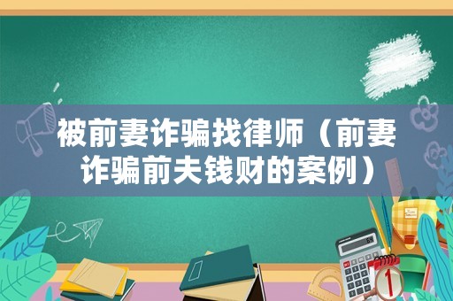 被前妻詐騙找律師（前妻詐騙前夫錢財?shù)陌咐? title=