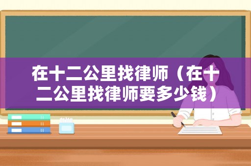 在十二公里找律師（在十二公里找律師要多少錢）