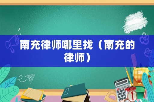 南充律師哪里找（南充的律師）
