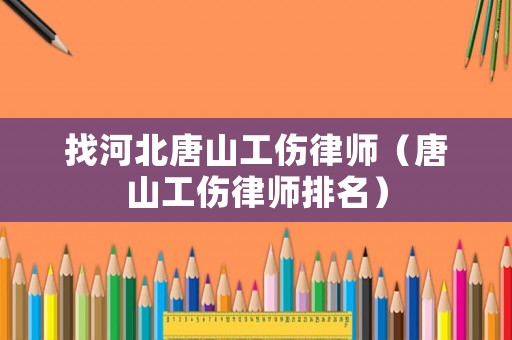 找河北唐山工傷律師（唐山工傷律師排名）