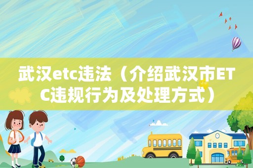 武漢etc違法（介紹武漢市ETC違規(guī)行為及處理方式）