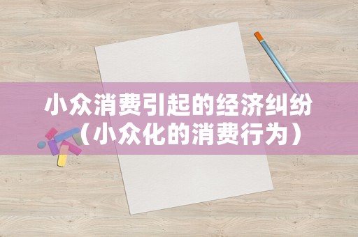 小眾消費引起的經濟糾紛（小眾化的消費行為）
