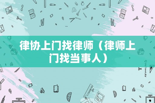 律協上門找律師（律師上門找當事人）