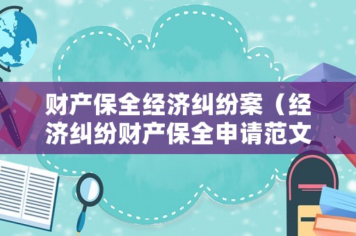 財產保全經濟糾紛案（經濟糾紛財產保全申請范文）