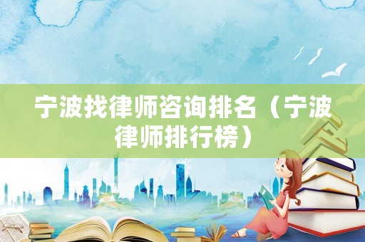 寧波找律師咨詢排名（寧波律師排行榜）
