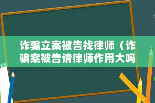 詐騙立案被告找律師（詐騙案被告請律師作用大嗎?）